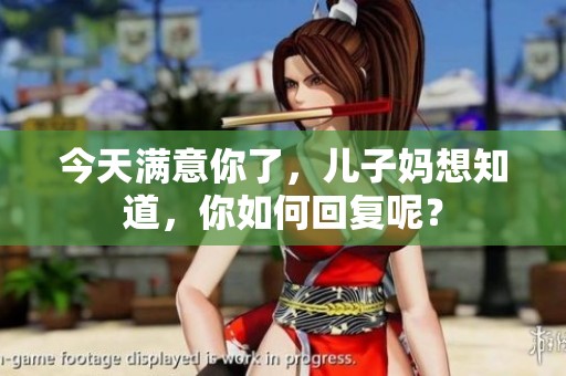 今天满意你了，儿子妈想知道，你如何回复呢？