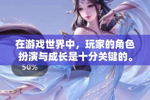 在游戏世界中，玩家的角色扮演与成长是十分关键的。让我们探讨玩家的精彩体验。