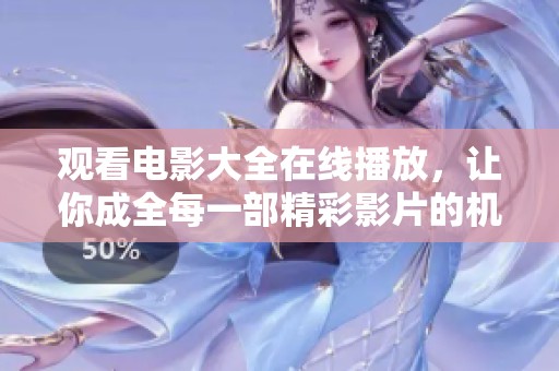 观看电影大全在线播放，让你成全每一部精彩影片的机会