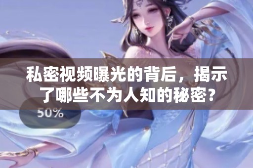 私密视频曝光的背后，揭示了哪些不为人知的秘密？