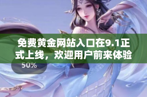 免费黄金网站入口在9.1正式上线，欢迎用户前来体验真实服务