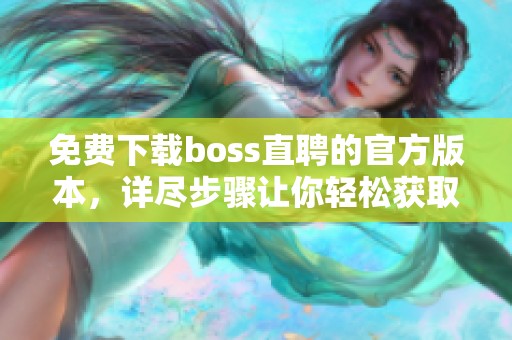 免费下载boss直聘的官方版本，详尽步骤让你轻松获取最新应用程序