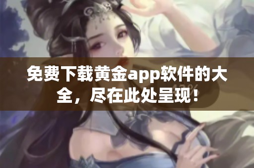 免费下载黄金app软件的大全，尽在此处呈现！