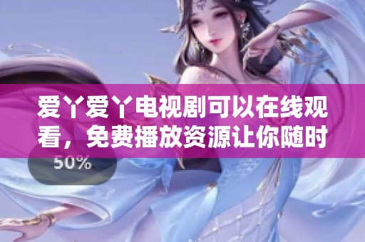 爱丫爱丫电视剧可以在线观看，免费播放资源让你随时畅享精彩剧情