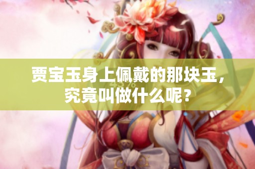 贾宝玉身上佩戴的那块玉，究竟叫做什么呢？