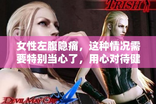 女性左腹隐痛，这种情况需要特别当心了，用心对待健康问题！