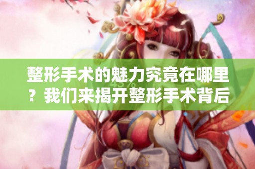 整形手术的魅力究竟在哪里？我们来揭开整形手术背后的真相。