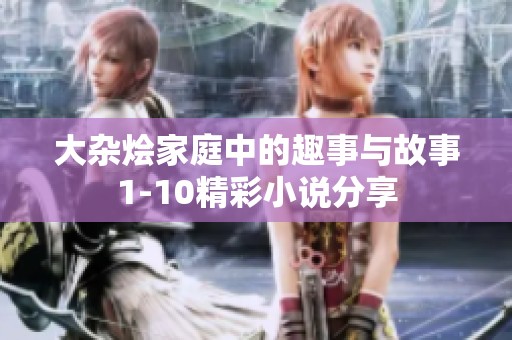 大杂烩家庭中的趣事与故事1-10精彩小说分享