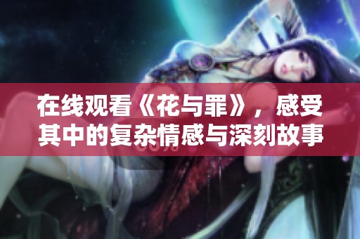 在线观看《花与罪》，感受其中的复杂情感与深刻故事