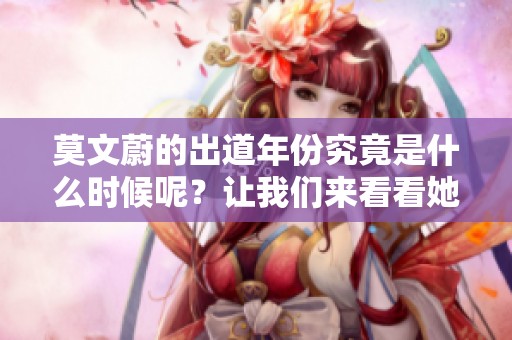 莫文蔚的出道年份究竟是什么时候呢？让我们来看看她是哪一年开始的。