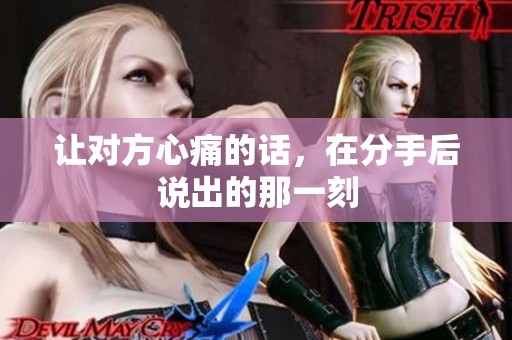 让对方心痛的话，在分手后说出的那一刻