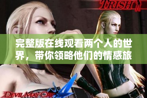 完整版在线观看两个人的世界，带你领略他们的情感旅程