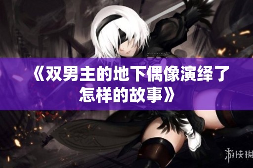 《双男主的地下偶像演绎了怎样的故事》