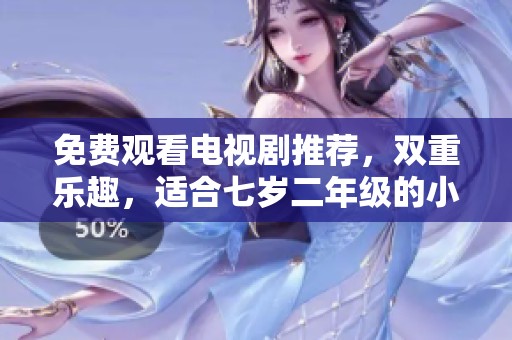 免费观看电视剧推荐，双重乐趣，适合七岁二年级的小朋友们！