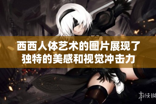 西西人体艺术的图片展现了独特的美感和视觉冲击力