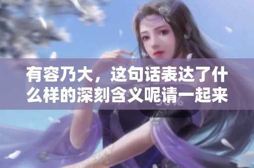 有容乃大，这句话表达了什么样的深刻含义呢请一起来探讨一下吧