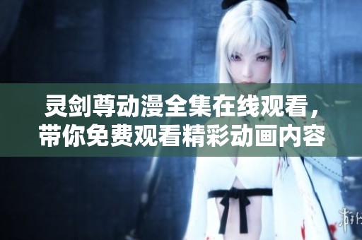 灵剑尊动漫全集在线观看，带你免费观看精彩动画内容