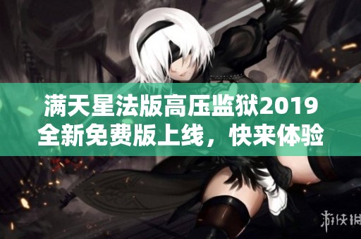 满天星法版高压监狱2019全新免费版上线，快来体验精彩内容！