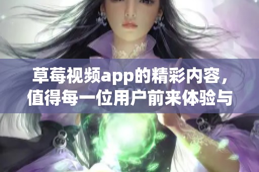 草莓视频app的精彩内容，值得每一位用户前来体验与探索