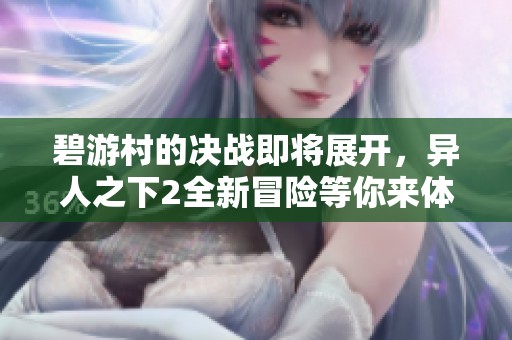 碧游村的决战即将展开，异人之下2全新冒险等你来体验