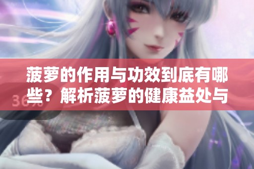 菠萝的作用与功效到底有哪些？解析菠萝的健康益处与价值。