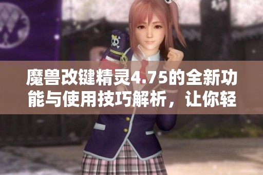 魔兽改键精灵4.75的全新功能与使用技巧解析，让你轻松掌握游戏操作