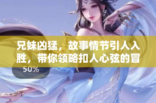 兄妹凶猛，故事情节引人入胜，带你领略扣人心弦的冒险旅程