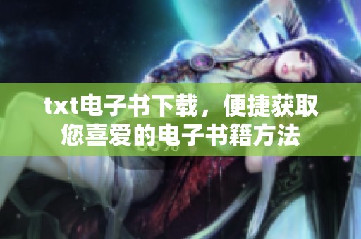 txt电子书下载，便捷获取您喜爱的电子书籍方法