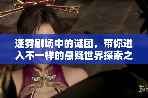 迷雾剧场中的谜团，带你进入不一样的悬疑世界探索之旅