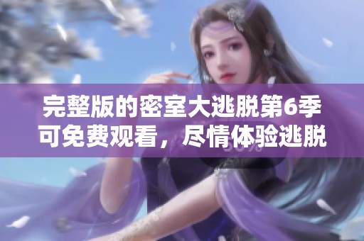 完整版的密室大逃脱第6季可免费观看，尽情体验逃脱乐趣！