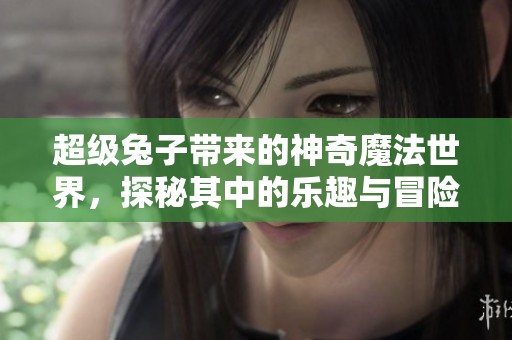 超级兔子带来的神奇魔法世界，探秘其中的乐趣与冒险体验