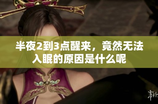 半夜2到3点醒来，竟然无法入眠的原因是什么呢