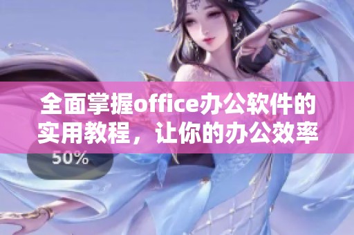 全面掌握office办公软件的实用教程，让你的办公效率大幅提升