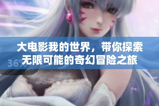 大电影我的世界，带你探索无限可能的奇幻冒险之旅