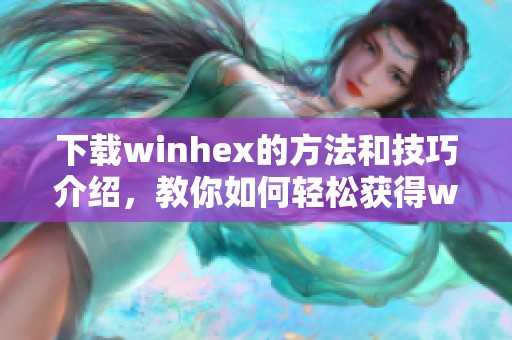 下载winhex的方法和技巧介绍，教你如何轻松获得winhex工具