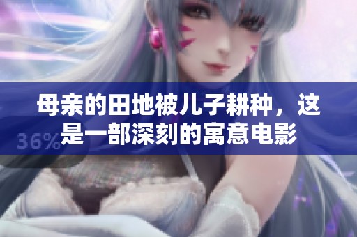 母亲的田地被儿子耕种，这是一部深刻的寓意电影