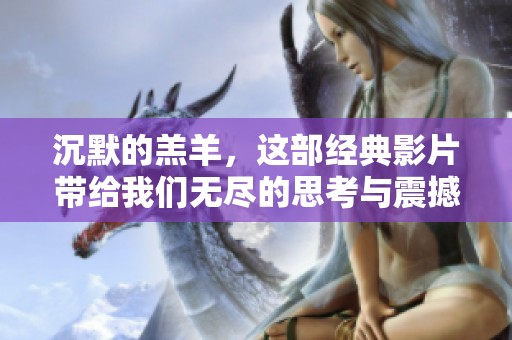 沉默的羔羊，这部经典影片带给我们无尽的思考与震撼。
