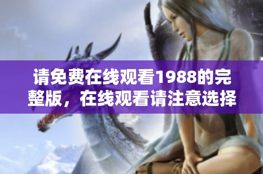 请免费在线观看1988的完整版，在线观看请注意选择正确版本
