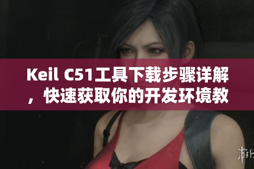 Keil C51工具下载步骤详解，快速获取你的开发环境教程