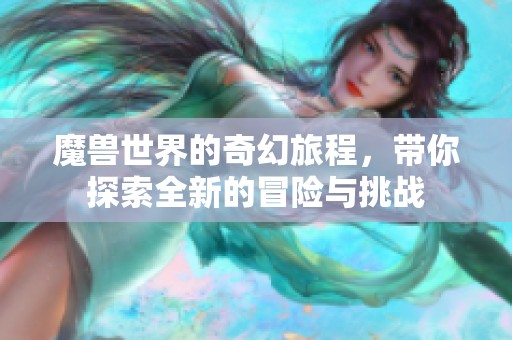 魔兽世界的奇幻旅程，带你探索全新的冒险与挑战
