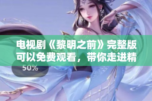 电视剧《黎明之前》完整版可以免费观看，带你走进精彩剧情世界