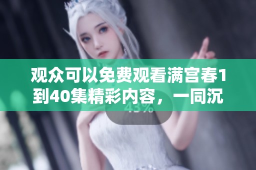 观众可以免费观看满宫春1到40集精彩内容，一同沉浸在剧中的美好春光中。