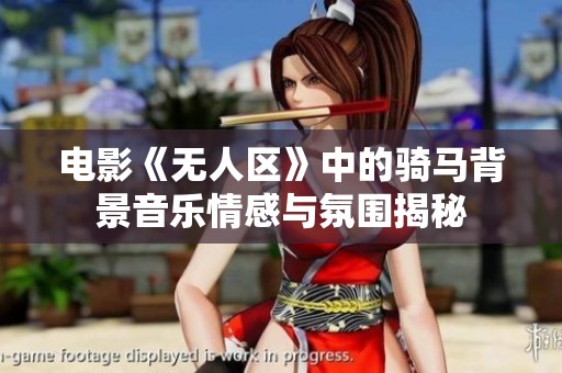 电影《无人区》中的骑马背景音乐情感与氛围揭秘