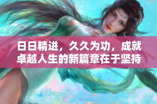 **精进，**为功，成就卓越人生的新篇章在于坚持与努力