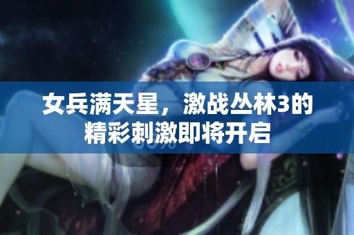 女兵满天星，激战丛林3的精彩刺激即将开启