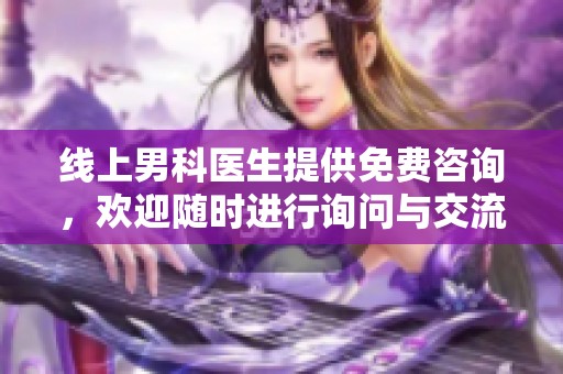 线上男科医生提供免费咨询，欢迎随时进行询问与交流