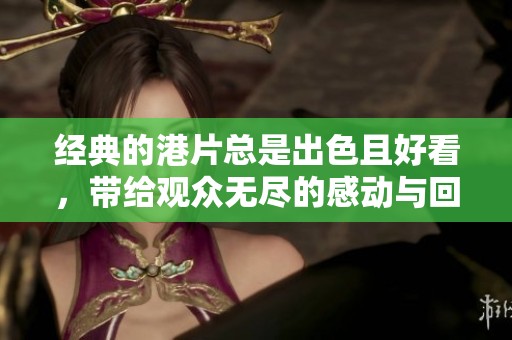 经典的港片总是出色且好看，带给观众无尽的感动与回忆