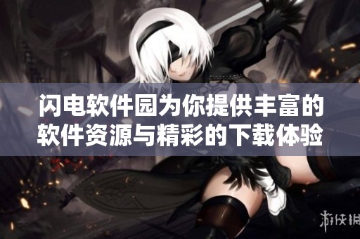 闪电软件园为你提供丰富的软件资源与精彩的下载体验