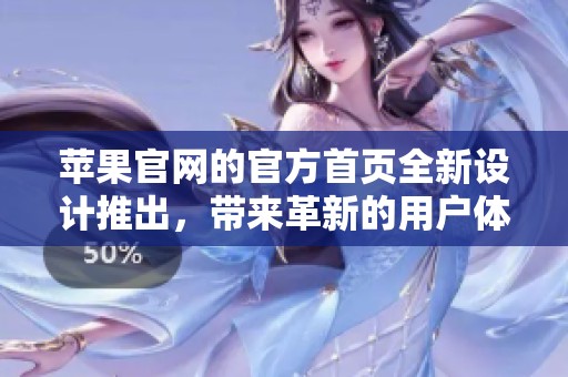 苹果官网的官方首页全新设计推出，带来革新的用户体验与功能介绍