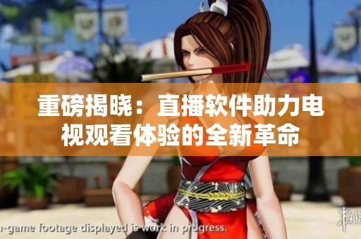 重磅揭晓：直播软件助力电视观看体验的全新革命